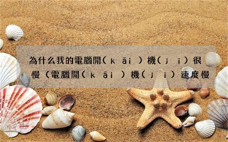 電腦開(kāi)機(jī)速度慢？三個(gè)方法幫你解決！ 為什么我的電腦開(kāi)機(jī)很慢